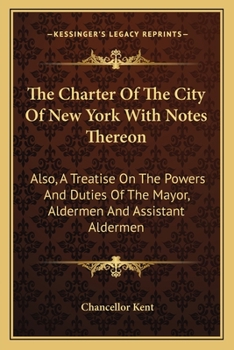 Paperback The Charter Of The City Of New York With Notes Thereon: Also, A Treatise On The Powers And Duties Of The Mayor, Aldermen And Assistant Aldermen Book