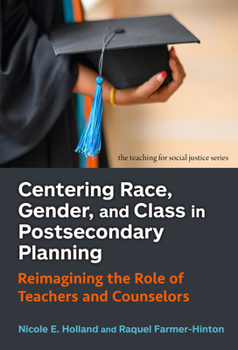 Centering Race, Gender, and Class in Postsecondary Planning: Reimagining the Role of Teachers and Counselors (The Teaching for Social Justice Series)