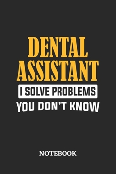 Paperback Dental Assistant I Solve Problems You Don't Know Notebook: 6x9 inches - 110 ruled, lined pages - Greatest Passionate Office Job Journal Utility - Gift Book