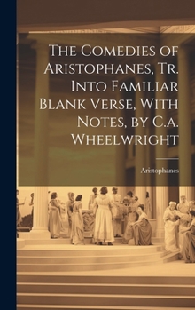 Hardcover The Comedies of Aristophanes, Tr. Into Familiar Blank Verse, With Notes, by C.a. Wheelwright Book