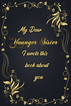 My Dear Younger Sister I Wrote This Book About You: Golden Classic Notebook Journal For Family Members Relationship, Elegant & Simple Gift For Your Younger Sister (6x9 120 Ruled Pages Matte Cover)