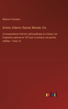 Hardcover Grimm, Diderot, Raynal, Meister, Etc.: Correspondance littéraire, philosophique et critique, Les fragments suprime en 1813 par la censure, Les parties [French] Book