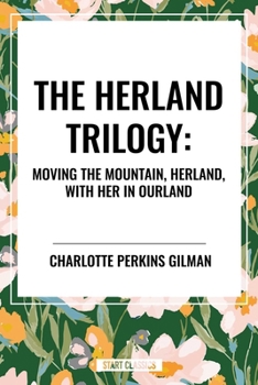 The Herland Trilogy: Moving the Mountain, Herland, with Her in Ourland