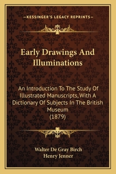 Paperback Early Drawings And Illuminations: An Introduction To The Study Of Illustrated Manuscripts, With A Dictionary Of Subjects In The British Museum (1879) Book