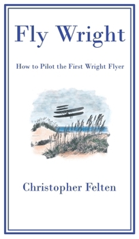 Hardcover Fly Wright: How to Pilot the First Wright Flyer Book