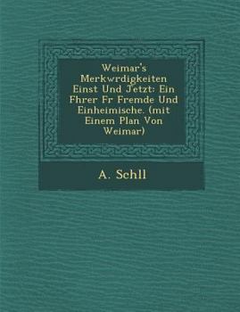 Paperback Weimar's Merkw Rdigkeiten Einst Und Jetzt: Ein F Hrer F R Fremde Und Einheimische. (Mit Einem Plan Von Weimar) Book