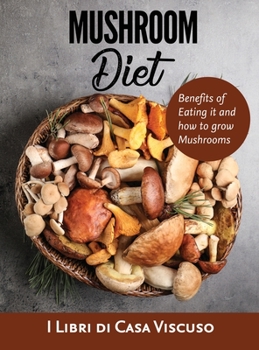 Hardcover Mushroom Diet: Benefits of Eating it and how to grow Mushrooms Book