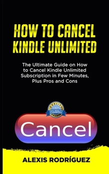 HOW TO CANCEL KINDLE UNLIMITED: The Ultimate Guide on How to Cancel Kindle Unlimited Subscription in Few Minutes, Plus Pros and Cons