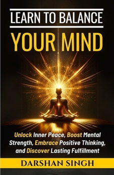 Paperback Learn to Balance Your Mind: Unlock Inner Peace, Boost Mental Strength, Embrace Positive Thinking, and Discover Lasting Fulfillment Book