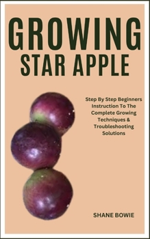 Paperback Growing Star Apple: Step By Step Beginners Instruction To The Complete Growing Techniques & Troubleshooting Solutions Book