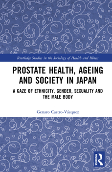 Prostate Health, Ageing and Society in Japan: A Gaze of Ethnicity, Gender, Sexuality and the Male Body (Routledge Studies in the Sociology of Health and Illness)