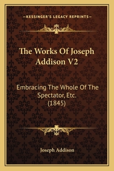 Paperback The Works Of Joseph Addison V2: Embracing The Whole Of The Spectator, Etc. (1845) Book