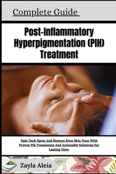 Complete Guide To Post-Inflammatory Hyperpigmentation (PIH) Treatment: Fade Dark Spots And Restore Even Skin Tone With Proven Pih Treatments And Actio
