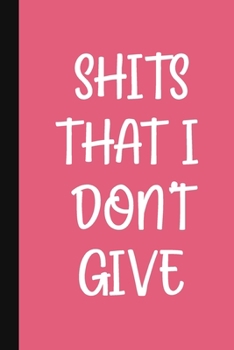 Shits That I Don't Give: A Cute + Funny Notebook - Busy Mom Gifts - Cool Gag Gifts For Women Who Cuss A Lot
