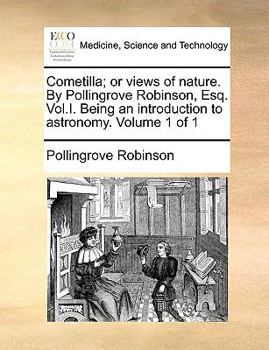 Paperback Cometilla; Or Views of Nature. by Pollingrove Robinson, Esq. Vol.I. Being an Introduction to Astronomy. Volume 1 of 1 Book