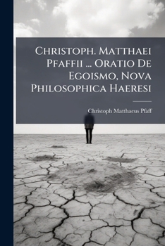 Paperback Christoph. Matthaei Pfaffii ... Oratio De Egoismo, Nova Philosophica Haeresi Book