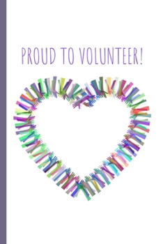 Proud to Volunteer!: Inspiring Small Lined Notebook for Leaders, Men, Women, Boys, Girls ~ 6" x 9"