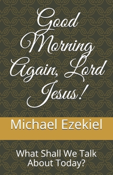 Good Morning Again, Lord Jesus!: What Shall We Talk About Today? (Good Morning Lord Jesus!)