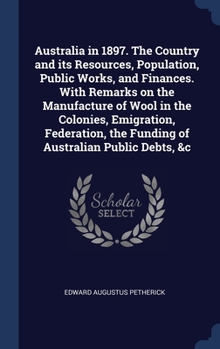 Hardcover Australia in 1897. The Country and its Resources, Population, Public Works, and Finances. With Remarks on the Manufacture of Wool in the Colonies, Emi Book