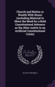 Church And Nation Or Wealth With Honor (Including Material To Shew The Need For A Bold Constitutional Advance As The Alter-Native To An Artificial Constitutional Crisis)