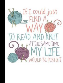 Paperback If I Could Just Find a Way to Read and Knit at the Same Time My Life Would be Perfect: Wide Ruled Composition Notebook Book