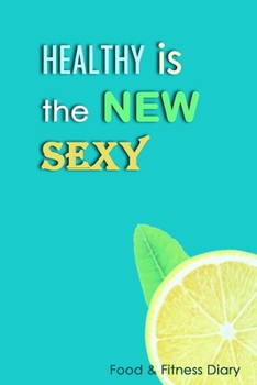 Healthy Is The New Sexy: 3 Month Food Journal and Fitness Tracker: Record Eating, Plan Meals, and Set Diet and Exercise Goals for Optimal Weight Loss.
