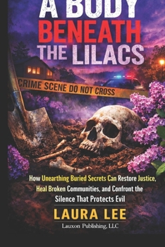 Paperback A Body Beneath the Lilacs: How Unearthing Buried Secrets Can Restore Justice, Heal Broken Communities, and Confront the Silence That Protects Evil Book
