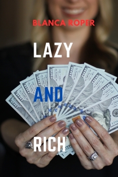Paperback Lazy And Rich: The Idler's Guide to Getting Rich, A Refreshingly Lazy Approach to Wealth Creation. Book