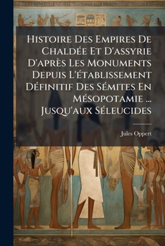 Histoire Des Empires De ChaldÃ(c)e Et D'assyrie D'après Les Monuments Depuis L'Ã(c)tablissement DÃ(c)finitif Des SÃ(c)mites En MÃ(c)sopotamie ... Jusqu'aux SÃ(c)leucides (French Edition)