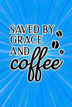 SAVED BY GRACE AND coffee: Funny Gag Gift Notebook for Friends and Family