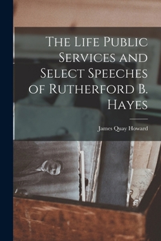 Paperback The Life Public Services and Select Speeches of Rutherford B. Hayes Book