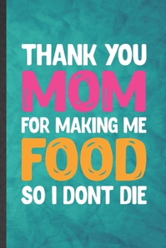 Paperback Thank You Mom for Making Me Food So I Don't Die: Funny Blank Lined Father Mother Notebook/ Journal, Graduation Appreciation Gratitude Thank You Souven Book