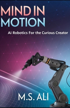 Mind in Motion: AI Robotics for the Curious Creator