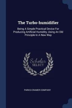 Paperback The Turbo-humidifier: Being A Simple Practical Device For Producing Artificial Humidity, Using An Old Principle In A New Way Book