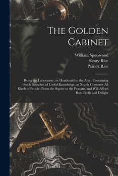 Paperback The Golden Cabinet: Being the Laboratory, or Handmaid to the Arts: Containing Such Branches of Useful Knowledge, as Nearly Concerns All Ki Book
