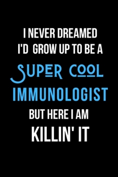 Paperback I Never Dreamed I'd Grow Up to Be a Super Cool Immunologist But Here I am Killin' It: Inspirational Quotes Blank Lined Journal Book