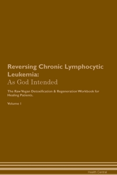 Paperback Reversing Chronic Lymphocytic Leukemia: As God Intended The Raw Vegan Plant-Based Detoxification & Regeneration Workbook for Healing Patients. Volume Book