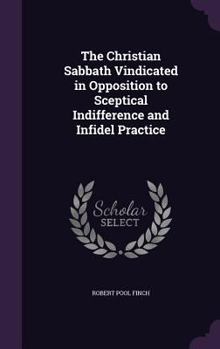 Hardcover The Christian Sabbath Vindicated in Opposition to Sceptical Indifference and Infidel Practice Book