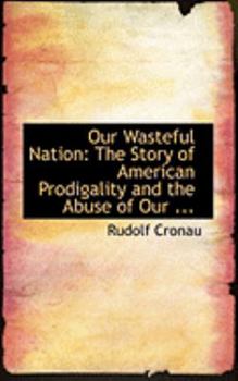 Paperback Our Wasteful Nation: The Story of American Prodigality and the Abuse of Our ... Book