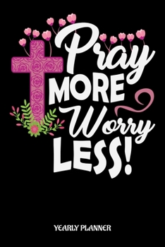 Pray More Worry Less! Yearly Planner: Christian Jesus Christ Religion Pray More Worry Less Yearly Planner 2020 With Bible Verse Academic Planner And Organizer For Faithfull Students Priest And Pastor