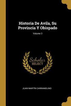 Paperback Historia De Avila, Su Provincia Y Obispado; Volume 3 [Spanish] Book