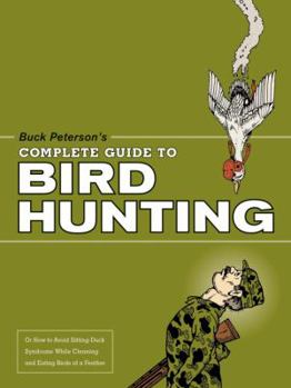 Paperback Buck Peterson's Complete Guide to Bird Hunting: Or How to Avoid Sitting-Duck Syndrome While Cleaning & Eating Birds of a Feather Book