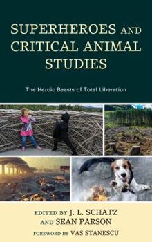 Superheroes and Critical Animal Studies: The Heroic Beasts of Total Liberation - Book  of the Critical Animal Studies and Theory