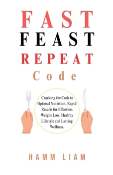 Fast Feast Repeat Code: Cracking the Code to Optimal Nutrition, Rapid Results for Effortless Weight Loss, Healthy Lifestyle and Lasting Wellne