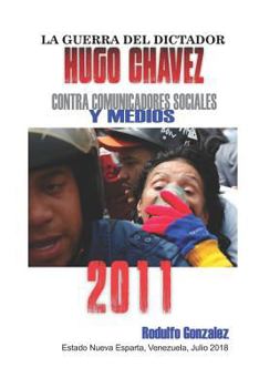 La Guerra del Dictador Hugo Chavez: Contra Comunicadores Sociales y Medios en el 2011 (Spanish Edition)