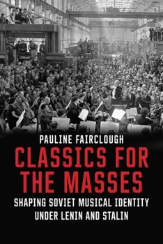 Hardcover Classics for the Masses: Shaping Soviet Musical Identity Under Lenin and Stalin Book