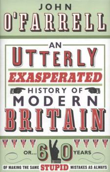 Hardcover An Utterly Exasperated History of Modern Britain: or Sixty Years of Making the Same Stupid Mistakes as Always Book