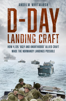Hardcover D-Day Landing Craft: How 4,126 'Ugly and Unorthodox' Allied Craft Made the Normandy Landings Possible Book