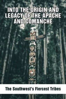 Paperback Into The Origin And Legacy Of The Apache And Comanche: The Southwest's Fiercest Tribes: Apache Indian History Book