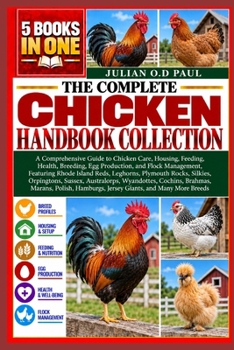 THE COMPLETE CHICKEN HANDBOOK COLLECTION – 5 BOOKS IN 1: A Comprehensive Guide to Chicken Care, Housing, Feeding, Health, Breeding, Egg Production, ... Rocks, Silkies, Orpingtons, Sussex, A